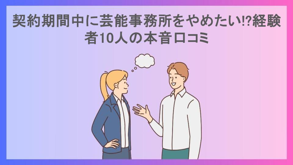 契約期間中に芸能事務所をやめたい!?経験者10人の本音口コミ